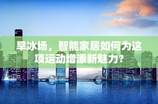 旱冰场，智能家居如何为这项运动增添新魅力？