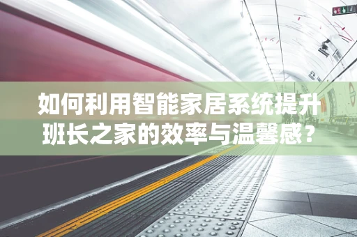 如何利用智能家居系统提升班长之家的效率与温馨感？