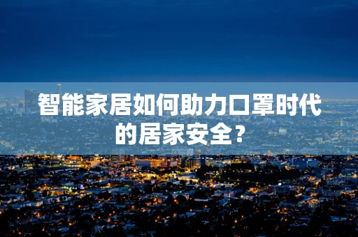智能家居如何助力口罩时代的居家安全？