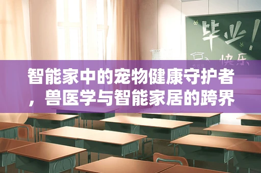 智能家中的宠物健康守护者，兽医学与智能家居的跨界融合