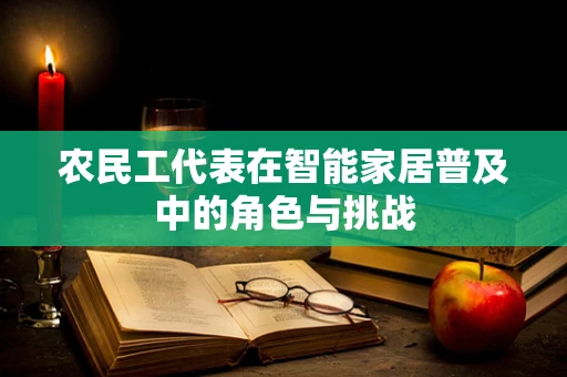 农民工代表在智能家居普及中的角色与挑战