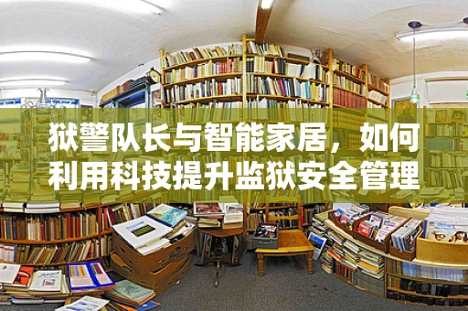 狱警队长与智能家居，如何利用科技提升监狱安全管理？