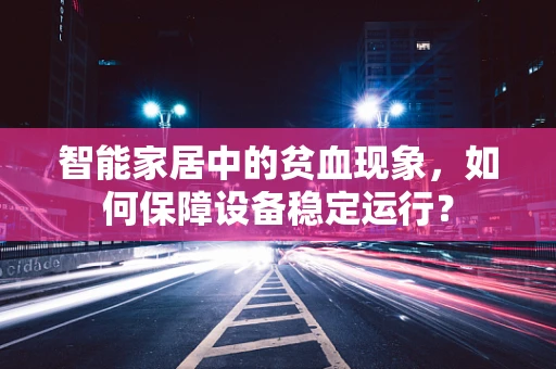 智能家居中的贫血现象，如何保障设备稳定运行？