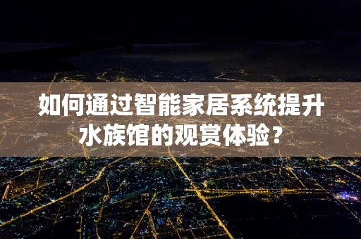 如何通过智能家居系统提升水族馆的观赏体验？