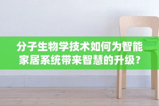 分子生物学技术如何为智能家居系统带来智慧的升级？