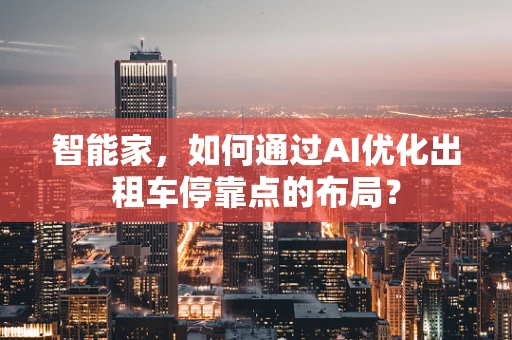 智能家，如何通过AI优化出租车停靠点的布局？