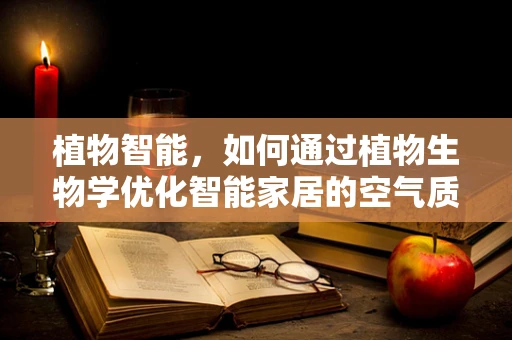 植物智能，如何通过植物生物学优化智能家居的空气质量？