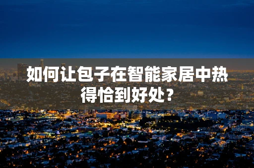 如何让包子在智能家居中热得恰到好处？