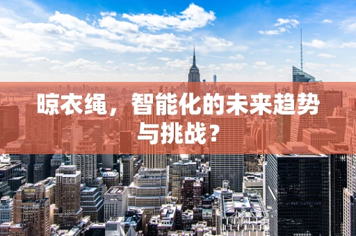晾衣绳，智能化的未来趋势与挑战？