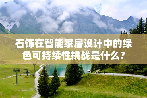 石饰在智能家居设计中的绿色可持续性挑战是什么？