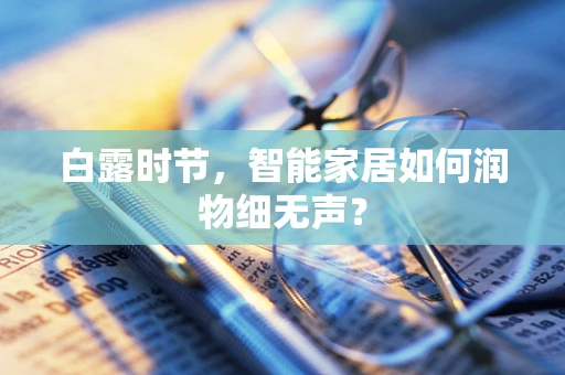 白露时节，智能家居如何润物细无声？