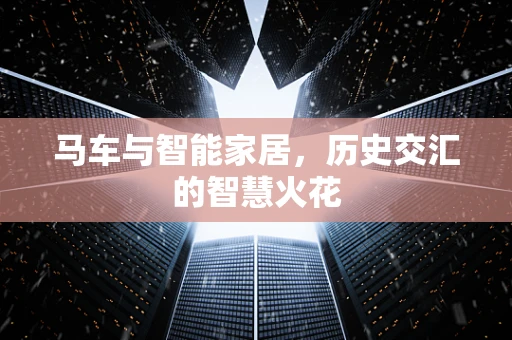 马车与智能家居，历史交汇的智慧火花
