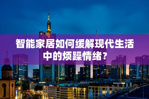 智能家居如何缓解现代生活中的烦躁情绪？