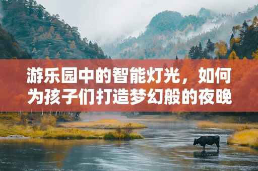 游乐园中的智能灯光，如何为孩子们打造梦幻般的夜晚？