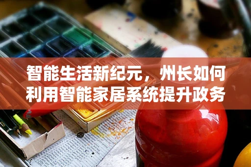 智能生活新纪元，州长如何利用智能家居系统提升政务效率？