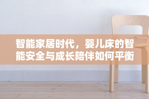 智能家居时代，婴儿床的智能安全与成长陪伴如何平衡？