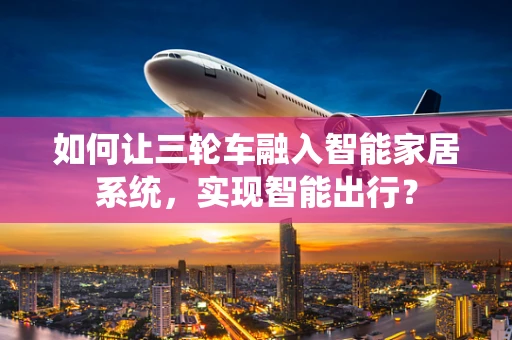 如何让三轮车融入智能家居系统，实现智能出行？