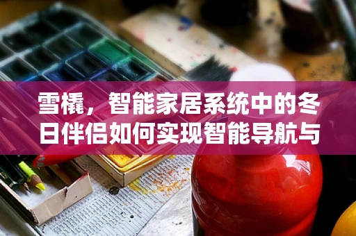 雪橇，智能家居系统中的冬日伴侣如何实现智能导航与安全监控？