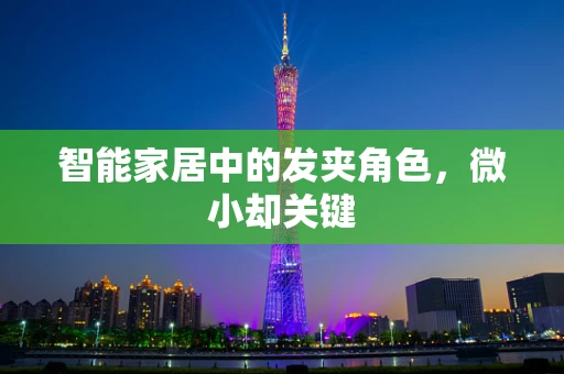 智能家居中的发夹角色，微小却关键