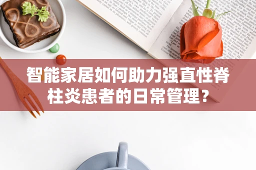 智能家居如何助力强直性脊柱炎患者的日常管理？