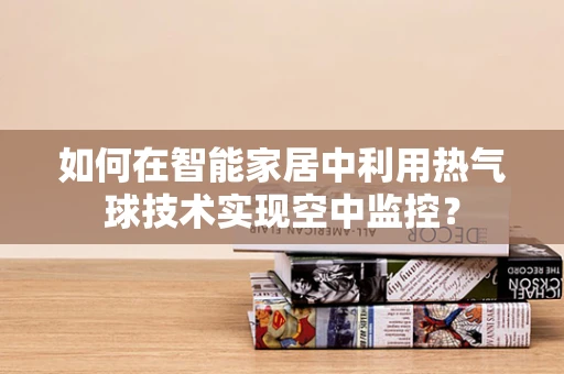 如何在智能家居中利用热气球技术实现空中监控？