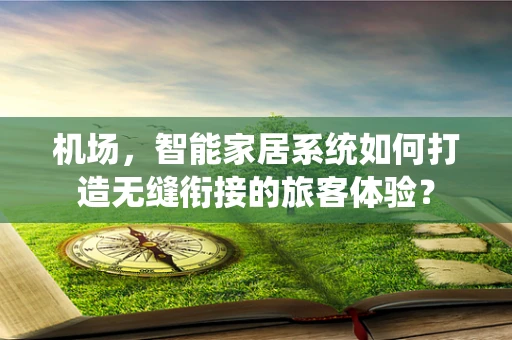 机场，智能家居系统如何打造无缝衔接的旅客体验？