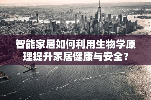 智能家居如何利用生物学原理提升家居健康与安全？