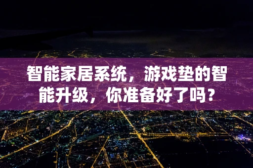 智能家居系统，游戏垫的智能升级，你准备好了吗？