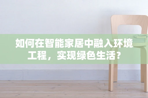 如何在智能家居中融入环境工程，实现绿色生活？