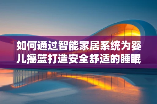 如何通过智能家居系统为婴儿摇篮打造安全舒适的睡眠环境？