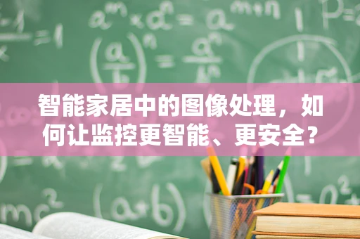 智能家居中的图像处理，如何让监控更智能、更安全？