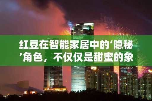 红豆在智能家居中的‘隐秘’角色，不仅仅是甜蜜的象征