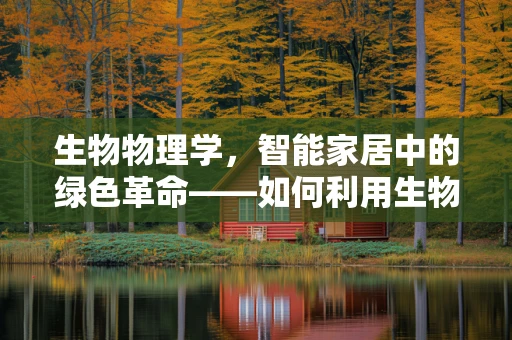 生物物理学，智能家居中的绿色革命——如何利用生物物理原理提升家居环境可持续性？