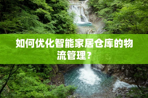 如何优化智能家居仓库的物流管理？