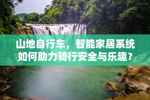 山地自行车，智能家居系统如何助力骑行安全与乐趣？
