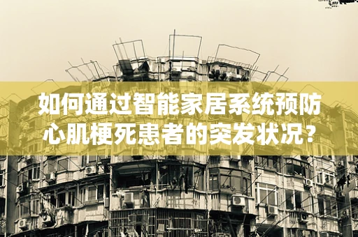 如何通过智能家居系统预防心肌梗死患者的突发状况？