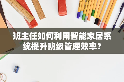 班主任如何利用智能家居系统提升班级管理效率？