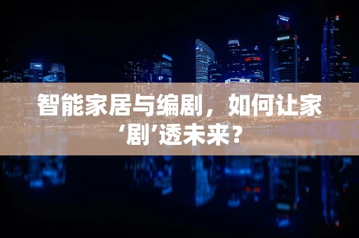 智能家居与编剧，如何让家‘剧’透未来？