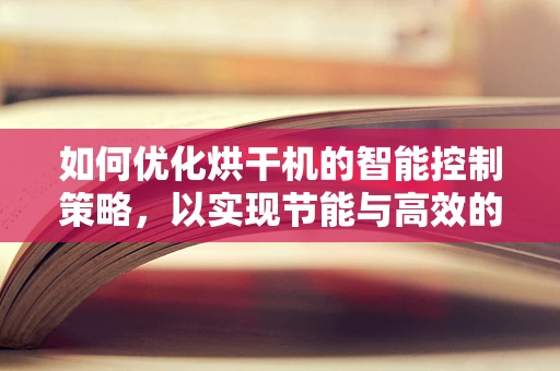 如何优化烘干机的智能控制策略，以实现节能与高效的双重目标？