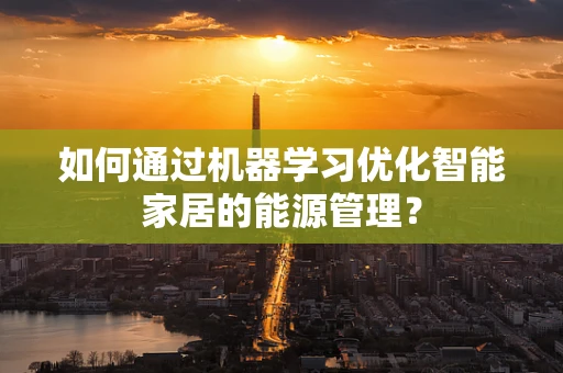 如何通过机器学习优化智能家居的能源管理？