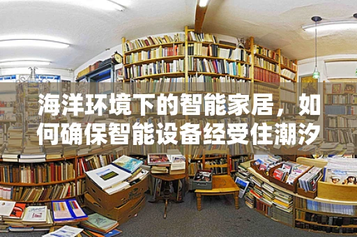 海洋环境下的智能家居，如何确保智能设备经受住潮汐的考验？