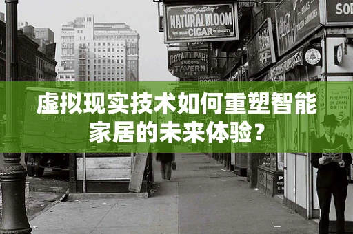 虚拟现实技术如何重塑智能家居的未来体验？
