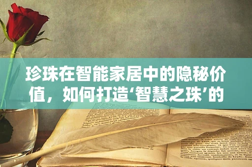 珍珠在智能家居中的隐秘价值，如何打造‘智慧之珠’的未来？