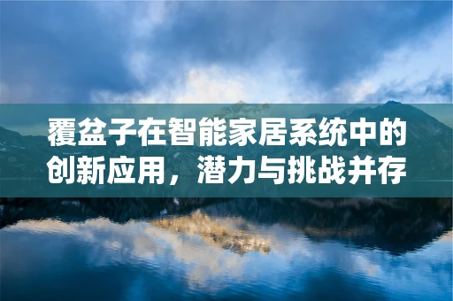 覆盆子在智能家居系统中的创新应用，潜力与挑战并存