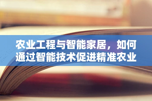 农业工程与智能家居，如何通过智能技术促进精准农业发展？