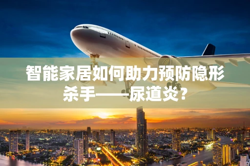 智能家居如何助力预防隐形杀手——尿道炎？