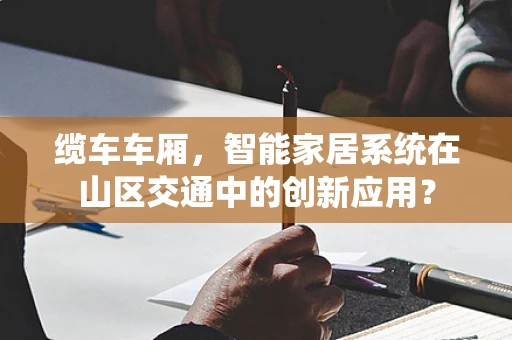 缆车车厢，智能家居系统在山区交通中的创新应用？