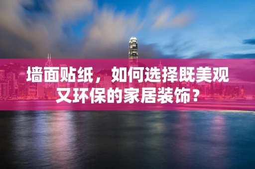 墙面贴纸，如何选择既美观又环保的家居装饰？