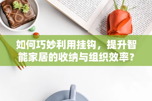 如何巧妙利用挂钩，提升智能家居的收纳与组织效率？