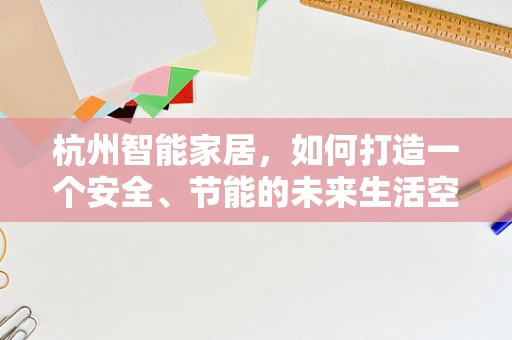 杭州智能家居，如何打造一个安全、节能的未来生活空间？